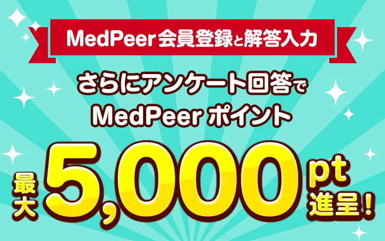 MedPeer会員登録と解答入力 さらにアンケート回答でMedPeerポイント最大5,000pt進呈！